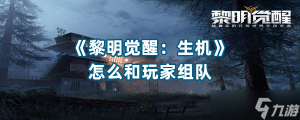 《黎明觉醒生机》怎么和玩家组队
