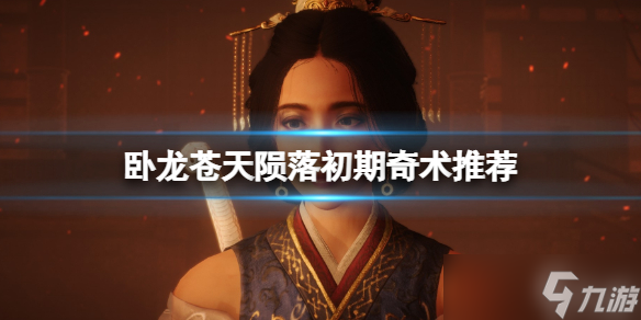 《<a id='link_pop' class='keyword-tag' href='https://www.9game.cn/wlctylb/'>卧龙苍天陨落</a>》初期奇术推荐 开荒用什么奇术