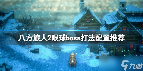 《八方旅人2》眼球怎么打？眼球boss打法配置推荐