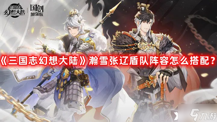 《三国志幻想大陆》瀚雪张辽盾队阵容怎么搭配 瀚雪张辽盾队阵容搭配攻略
