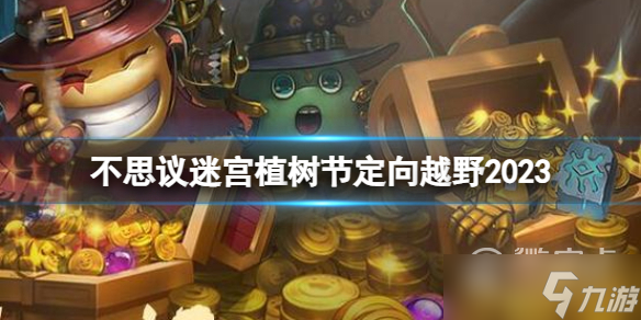 不思议迷宫2023植树节定向越野怎么做