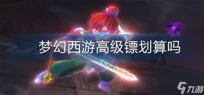梦幻西游高级镖划算吗