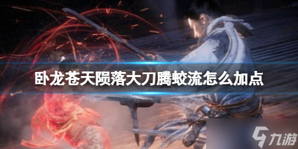《<a id='link_pop' class='keyword-tag' href='https://www.9game.cn/wlctylb/'>卧龙苍天陨落</a>》大刀腾蛟流怎么加点 大刀腾蛟流加点推荐