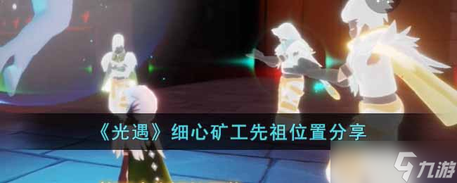 光遇細(xì)心礦工先祖位置在哪