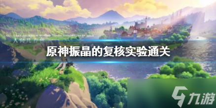 《原神》振晶的复核实验通关 怎么通关 