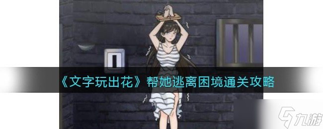 文字玩出花帮她逃离困境怎么过关-通关攻略<span class='zzqColorRed'>抖音</span>