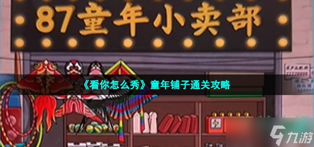 《看你怎么秀》童年鋪?zhàn)油P(guān)攻略