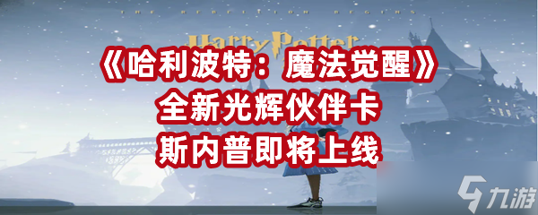 《哈利波特：魔法覺醒》全新光輝伙伴卡斯內(nèi)普即將上線