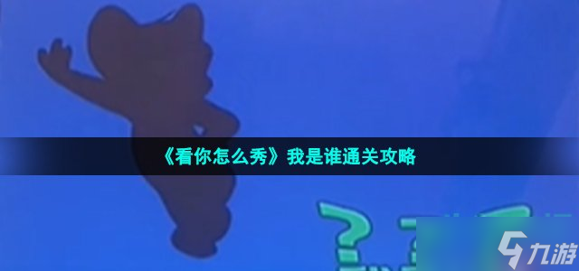 看你怎么秀我是谁怎么过 猜猜我是谁通关攻略