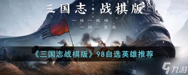 三國志戰(zhàn)棋版98英雄怎么選 98自選英雄推薦
