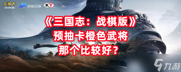 《三国志战棋版》预抽卡橙色武将那个比较好