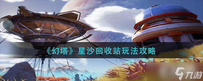 幻塔星沙回收站怎么玩