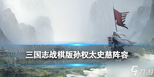 《三国志战棋版》吴国孙权太史慈阵容推荐 S1吴国吴刀阵容搭配
