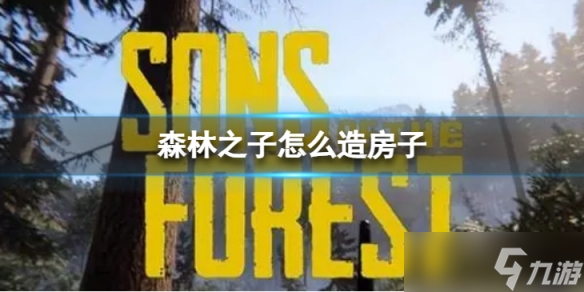 《森林之子》怎么造房子 房子建造方法介绍