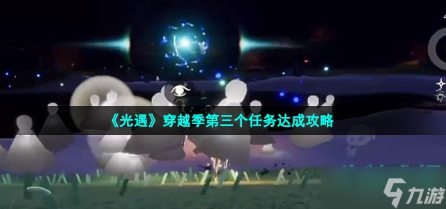 光遇穿越季第三个任务怎么做-穿越季第三个任务达成攻略