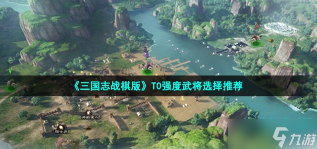 《三国志战棋版》T0强度武将选择推荐
