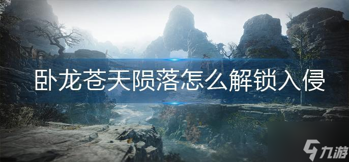 卧龙苍天陨落怎么解锁入侵