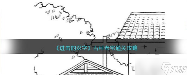 进击的汉字古村老宅攻略-古村老宅怎么过关<span class='zzqColorRed'>抖音</span>