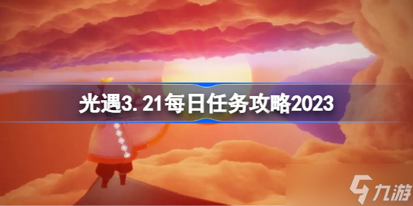 光遇3.21每日任务攻略2023 sky光遇3月21日每日任务怎么做