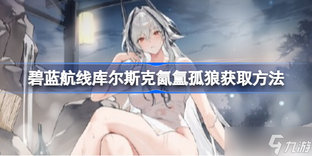 碧蓝航线库尔斯克氤氲孤狼怎么获取 库尔斯克氤氲孤狼获取方法