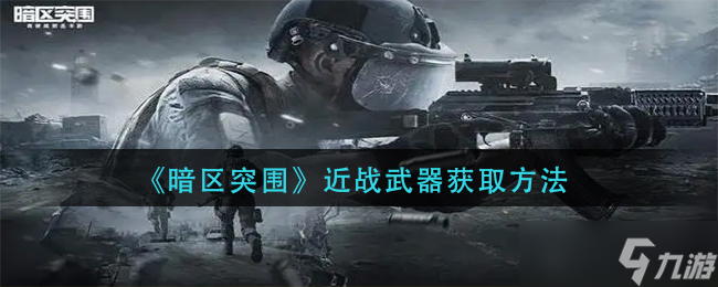 暗区突围近战武器怎么获取