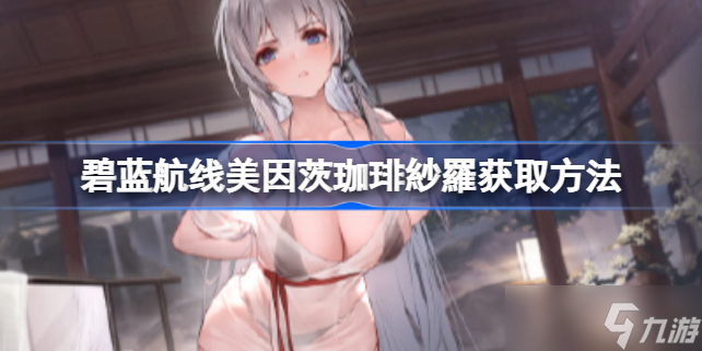 碧蓝航线美因茨珈琲纱罗怎么获取 碧蓝航线美因茨珈琲纱罗获取方法