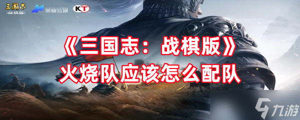《三国志 战棋版》火烧队应该怎么配队