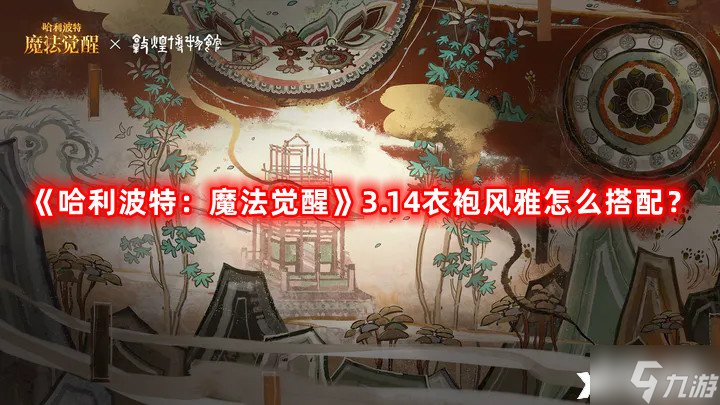 《哈利波特：魔法觉醒》3.14衣袍风雅怎么搭配？3.14衣袍风雅满分搭配攻略
