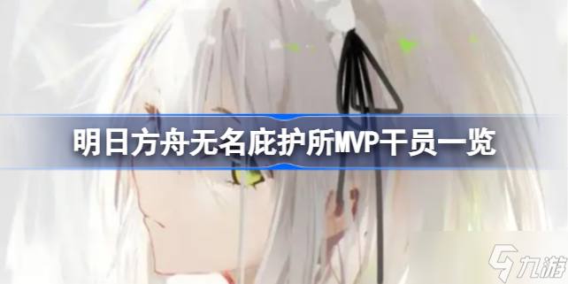 明日方舟无名庇护所MVP干员有哪些 明日方舟无名庇护所MVP干员一览