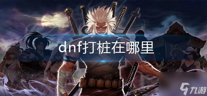 dnf打桩在哪里
