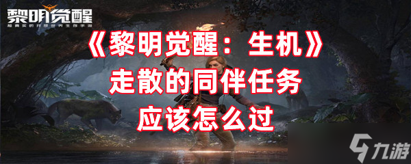 《黎明觉醒：生机》走散的同伴任务应该怎么过