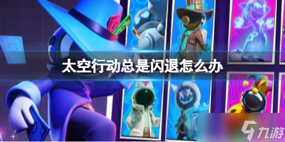 《太空行动》总是闪退怎么办 闪退解决方法