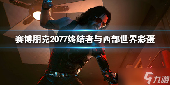 《赛博朋克2077》都有哪些科幻彩蛋 终结者与西部世界彩蛋一览