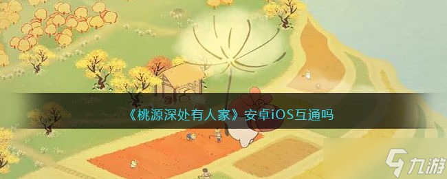 桃源深处有人家安卓iOS互通吗-数据互通吗