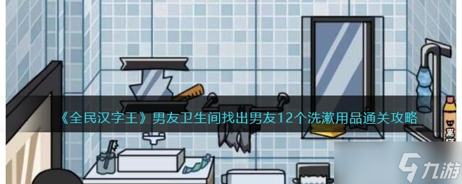 全民汉字王男友卫生间怎么过-找出男友12个洗漱用品通关攻略抖音