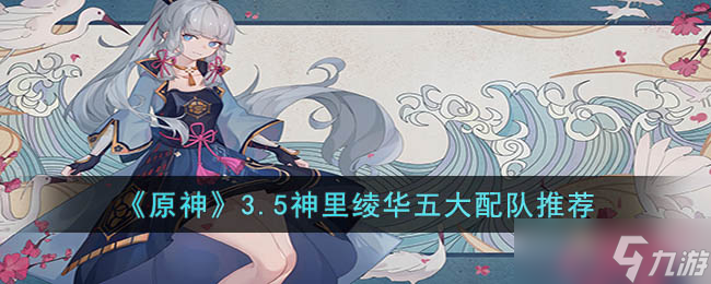 原神神里绫华配什么队伍最强 3.5神里绫华五大配队推荐