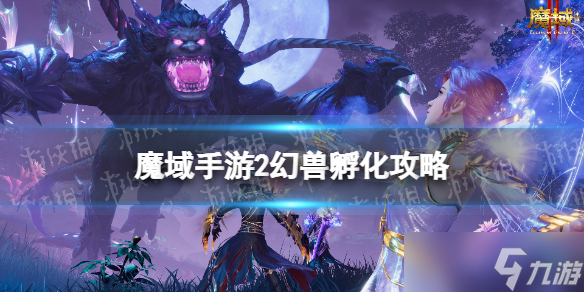 魔域手游2幻獸怎么孵化 魔域手游2幻獸孵化方法