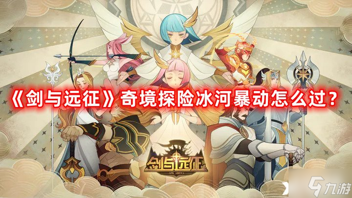 《剑与远征》奇境探险冰河暴动怎么过 奇境探险冰河暴动通关攻略