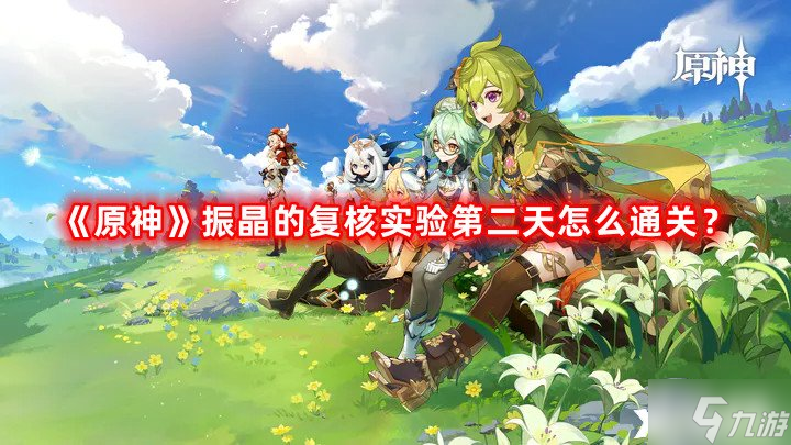 《原神》振晶的复核实验第二天怎么通关 振晶的复核实验第二天通关攻略