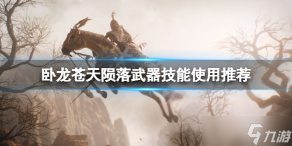 《卧龙苍天陨落》武器技能有哪些？武器技能使用推荐