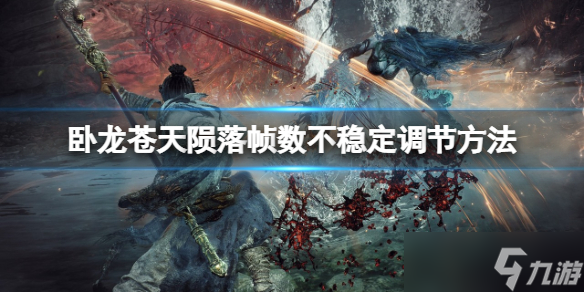 《卧龙苍天陨落》帧数不稳定咋办？帧数不稳定调节方法一览