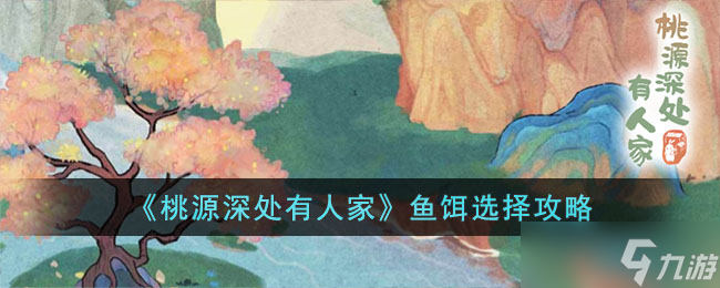 桃源深处有人家鱼饵选择哪个好 鱼饵选择攻略