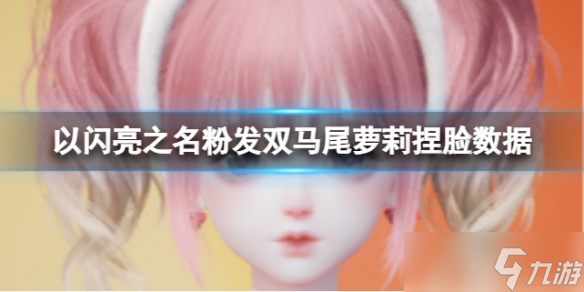 《以闪亮之名》粉发双马尾萝莉捏脸数据 粉发双马尾萝莉官方捏脸数据id