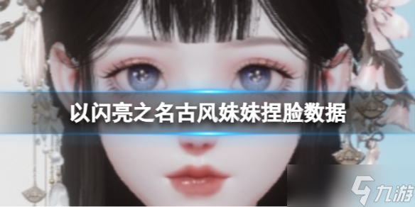 《以闪亮之名》古风妹妹捏脸数据 古风妹妹官方捏脸数据id