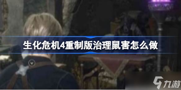 生化危机4重制版治理鼠害怎么做 生化危机4重制版治理鼠害攻略