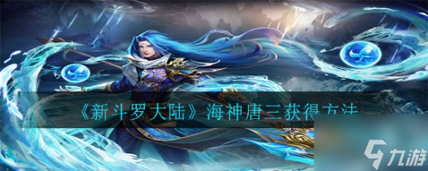 新斗罗大陆手游如何获得海神唐三 新斗罗大陆手游海神唐三获得方法