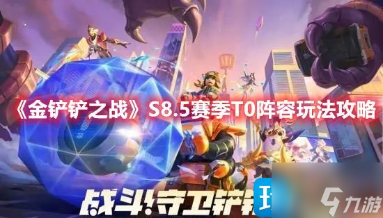 金铲铲之战S8.5版本T0阵容怎么搭配-S8.5赛季T0阵容玩法推荐