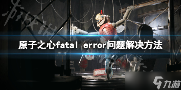 《原子之心》fatal error问题怎么处理 fatal error解决方法