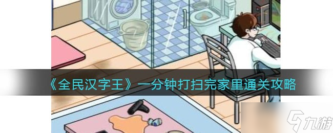 全民汉字王一分钟打扫完家里怎么过-女友回家通关攻略<span class='zzqColorRed'>抖音</span>