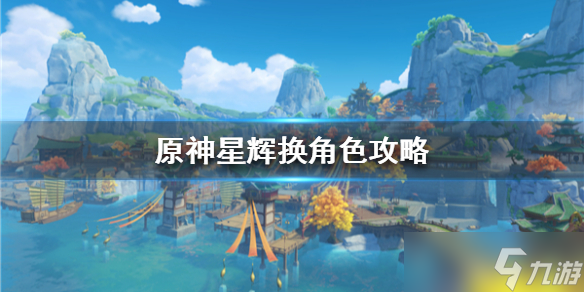 《原神》星辉换角色攻略 星辉换角色值不值 